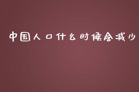 中国人口什么时候会减少_https://wap.kuaijiepai.net_财务风控_第1张