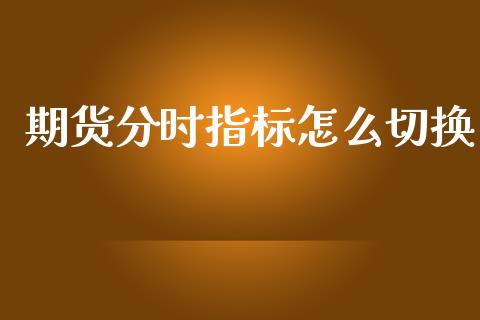 期货分时指标怎么切换_https://wap.kuaijiepai.net_金融科技_第1张