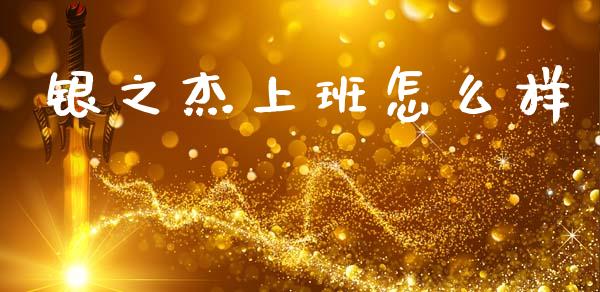 银之杰上班怎么样_https://wap.kuaijiepai.net_外汇交易_第1张