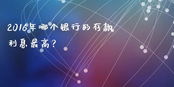 2016年哪个银行的存款利息最高？_https://wap.kuaijiepai.net_外汇交易_第1张