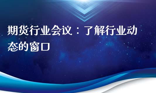 期货行业会议：了解行业动态的窗口_https://wap.kuaijiepai.net_金融科技_第1张