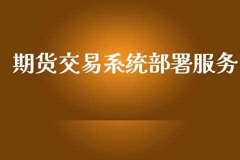 期货交易系统部署服务_https://wap.kuaijiepai.net_财务咨询_第1张