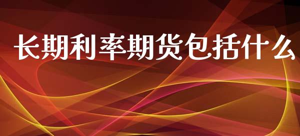 长期利率期货包括什么_https://wap.kuaijiepai.net_财务咨询_第1张