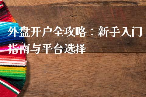 外盘开户全攻略：新手入门指南与平台选择_https://wap.kuaijiepai.net_外汇交易_第1张