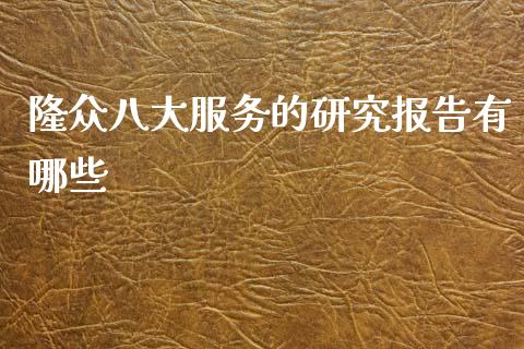 隆众八大服务的研究报告有哪些_https://wap.kuaijiepai.net_金融科技_第1张