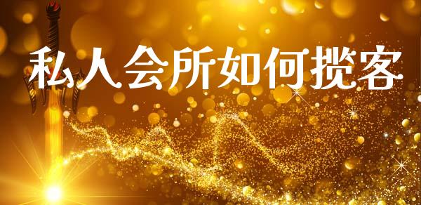 私人会所如何揽客_https://wap.kuaijiepai.net_金融科技_第1张