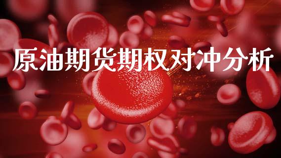 原油期货期权对冲分析_https://wap.kuaijiepai.net_财务咨询_第1张