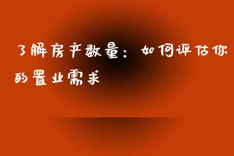 了解房产数量：如何评估你的置业需求_https://wap.kuaijiepai.net_金融科技_第1张