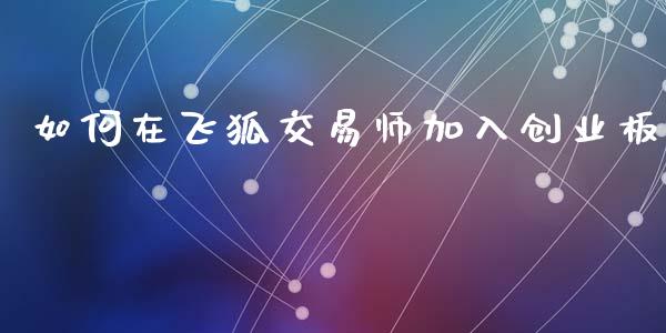 如何在飞狐交易师加入创业板_https://wap.kuaijiepai.net_金融科技_第1张