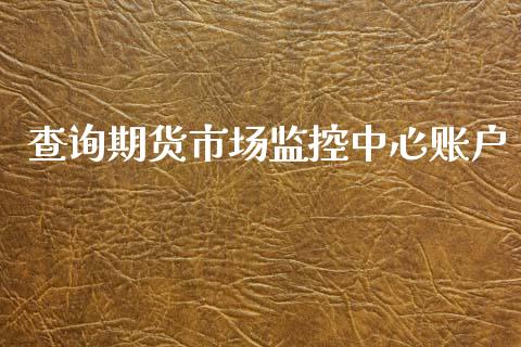 查询期货市场监控中心账户_https://wap.kuaijiepai.net_财务风控_第1张