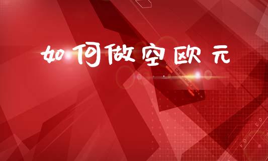 如何做空欧元_https://wap.kuaijiepai.net_外汇交易_第1张