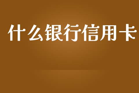 什么银行信用卡_https://wap.kuaijiepai.net_金融科技_第1张