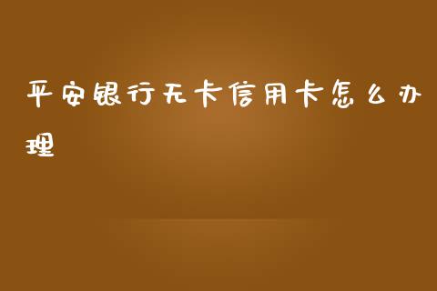 平安银行无卡信用卡怎么办理_https://wap.kuaijiepai.net_财务风控_第1张