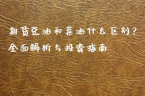 期货豆油和菜油什么区别？全面解析与投资指南_https://wap.kuaijiepai.net_财务风控_第1张