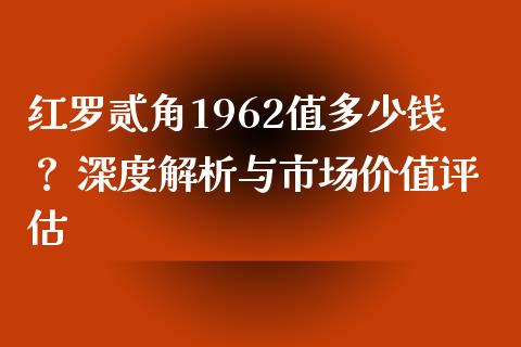 红罗贰角1962值多少钱？ 深度解析与市场价值评估_https://wap.kuaijiepai.net_金融科技_第1张