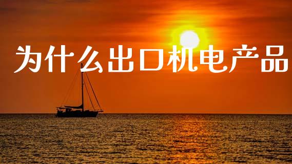 为什么出口机电产品_https://wap.kuaijiepai.net_金融科技_第1张