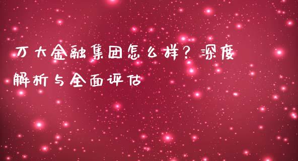 万大金融集团怎么样？深度解析与全面评估_https://wap.kuaijiepai.net_外汇交易_第1张