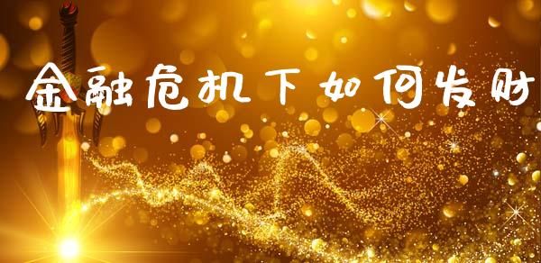 金融危机下如何发财_https://wap.kuaijiepai.net_外汇交易_第1张
