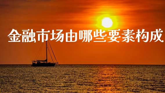 金融市场由哪些要素构成_https://wap.kuaijiepai.net_外汇交易_第1张