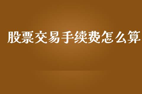 股票交易手续费怎么算_https://wap.kuaijiepai.net_外汇交易_第1张