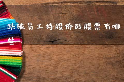 跌破员工持股价的股票有哪些_https://wap.kuaijiepai.net_金融科技_第1张
