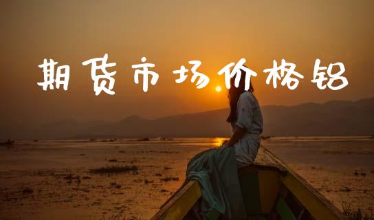 期货市场价格铝_https://wap.kuaijiepai.net_财务咨询_第1张