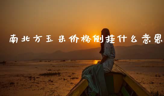南北方玉米价格倒挂什么意思_https://wap.kuaijiepai.net_外汇交易_第1张