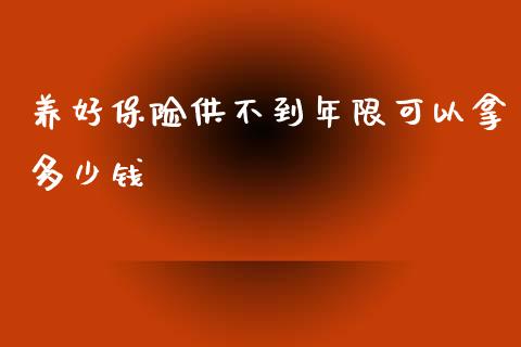 养好保险供不到年限可以拿多少钱_https://wap.kuaijiepai.net_财务咨询_第1张
