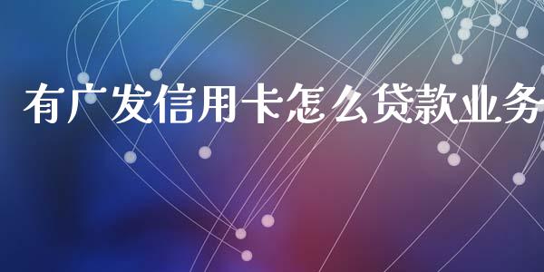 有广发信用卡怎么贷款业务_https://wap.kuaijiepai.net_金融科技_第1张