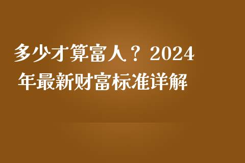 多少才算富人？ 2024 年最新财富标准详解_https://wap.kuaijiepai.net_财务风控_第1张