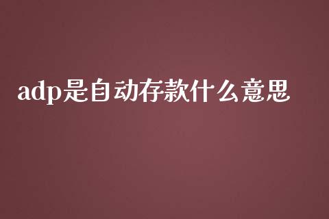 adp是自动存款什么意思_https://wap.kuaijiepai.net_金融科技_第1张