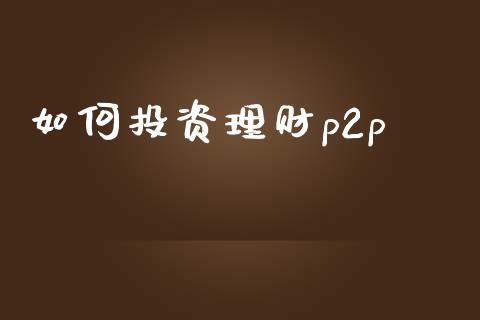 如何投资理财p2p_https://wap.kuaijiepai.net_金融科技_第1张
