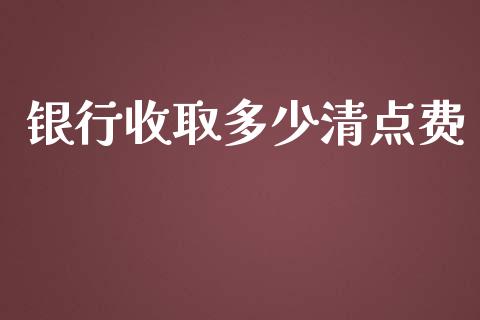 银行收取多少清点费_https://wap.kuaijiepai.net_外汇交易_第1张