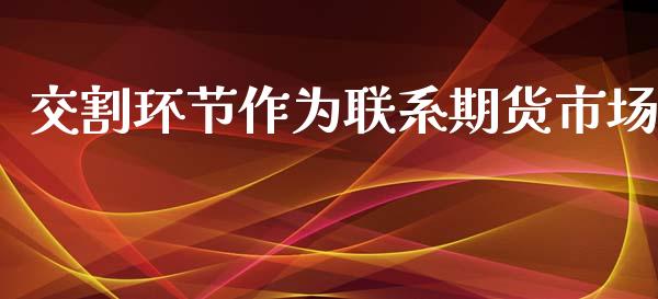交割环节作为联系期货市场_https://wap.kuaijiepai.net_财务咨询_第1张