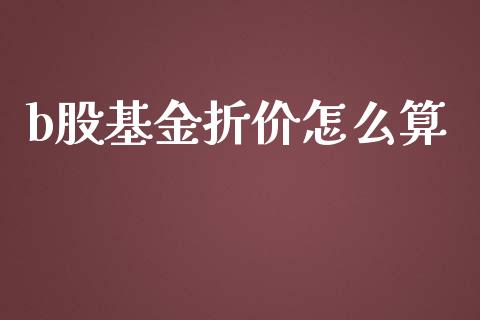 b股基金折价怎么算_https://wap.kuaijiepai.net_财务咨询_第1张