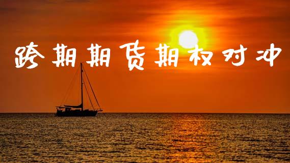 跨期期货期权对冲_https://wap.kuaijiepai.net_财务风控_第1张
