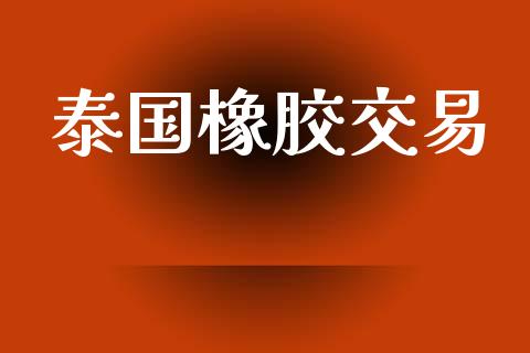 泰国橡胶交易_https://wap.kuaijiepai.net_外汇交易_第1张