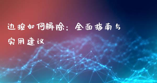 边控如何解除：全面指南与实用建议_https://wap.kuaijiepai.net_财务风控_第1张