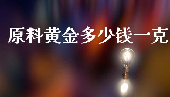 原料黄金多少钱一克_https://wap.kuaijiepai.net_财务咨询_第1张