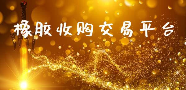 橡胶收购交易平台_https://wap.kuaijiepai.net_财务咨询_第1张