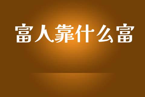 富人靠什么富_https://wap.kuaijiepai.net_财务咨询_第1张