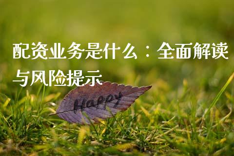 配资业务是什么:全面解读与风险提示_财务风控_第1张_金融科技_财务风控_外汇交易_财务咨询 配资业务是什么:全面解读与风险提示_https://wap.kuaijiepai.net_财务风控_第1张