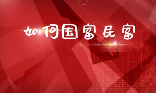 如何国富民富_https://wap.kuaijiepai.net_金融科技_第1张