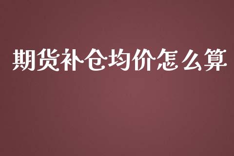 期货补仓均价怎么算_https://wap.kuaijiepai.net_财务风控_第1张