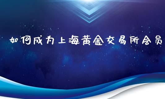 如何成为上海黄金交易所会员_https://wap.kuaijiepai.net_财务咨询_第1张
