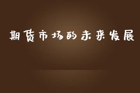期货市场的未来发展_https://wap.kuaijiepai.net_外汇交易_第1张