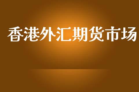 香港外汇期货市场_https://wap.kuaijiepai.net_财务咨询_第1张