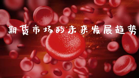 期货市场的未来发展趋势_https://wap.kuaijiepai.net_财务咨询_第1张