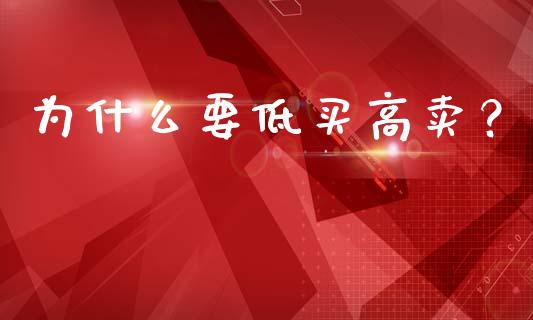 为什么要低买高卖？_https://wap.kuaijiepai.net_外汇交易_第1张