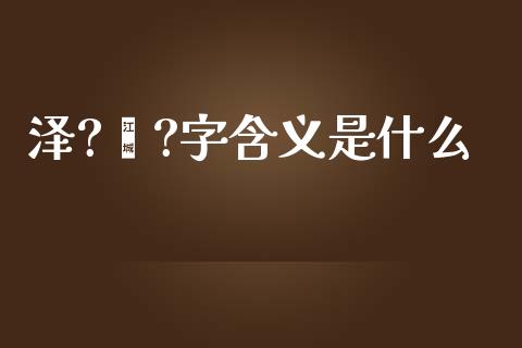泽?颐?字含义是什么_https://wap.kuaijiepai.net_财务咨询_第1张